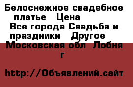 Белоснежное свадебное платье › Цена ­ 3 000 - Все города Свадьба и праздники » Другое   . Московская обл.,Лобня г.